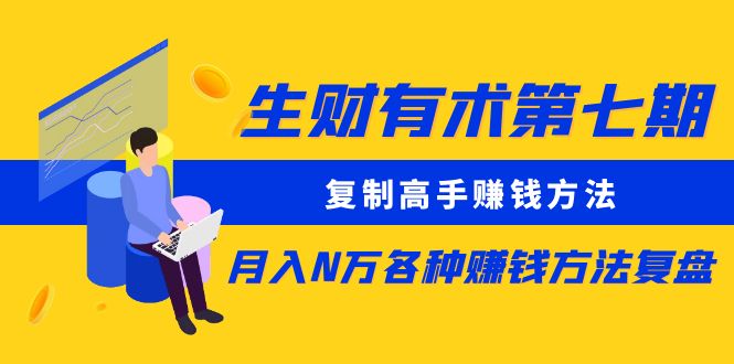 【副业项目5658期】生财有术第七期：复制高手赚钱方法 月入N万各种赚钱方法复盘（同步更新）-网创财富岛