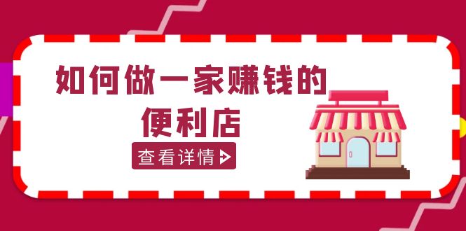 【副业项目5434期】200w粉丝大V教你如何做一家赚钱的便利店选址教程，抖音卖999（无水印）-网创财富岛
