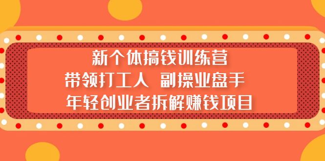 【副业项目5435期】新个体搞钱训练营：带领打工人 副操业盘手 年轻创业者拆解赚钱项目-网创财富岛