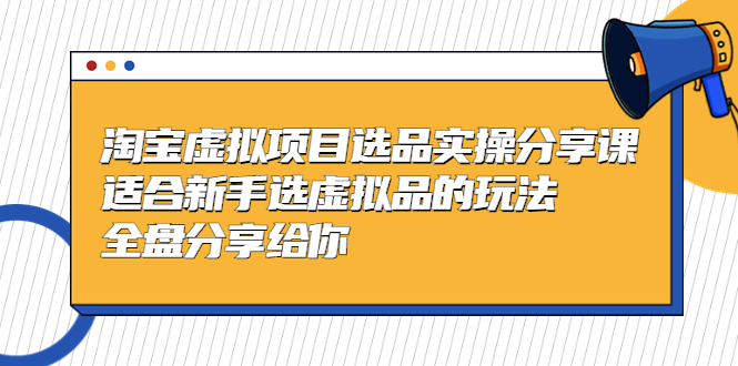 【副业项目5439期】黄岛主-淘宝虚拟项目选品实操分享课，适合新手选虚拟品的玩法 全盘分享给你-网创财富岛