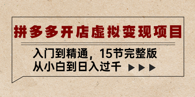 【副业项目5440期】拼多多开店虚拟变现项目：入门到精通，从小白到日入过千（15节完整版）-网创财富岛