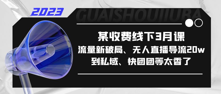 【副业项目5442期】某收费线下3月课，流量新破局、无人直播导流20w到私域、快团团等太香了-网创财富岛