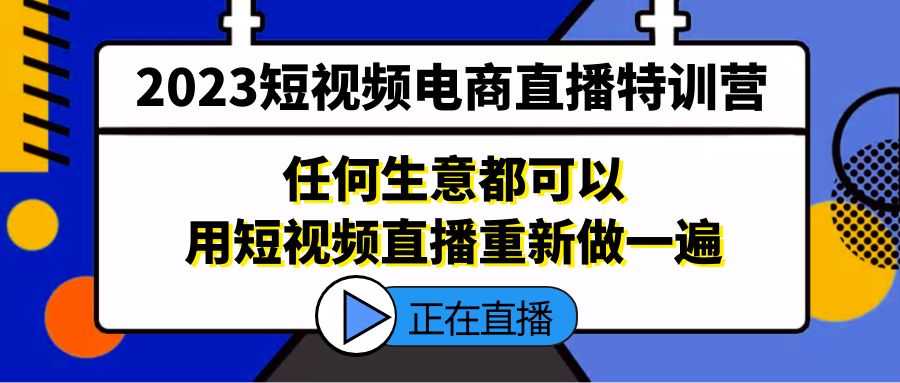 【副业项目5444期】2023短视频电商直播特训营，任何生意都可以用短视频直播重新做一遍-网创财富岛