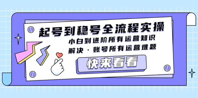 【副业项目5459期】起号到稳号全流程实操，小白到进阶所有运营知识，解决·账号所有运营难题-网创财富岛