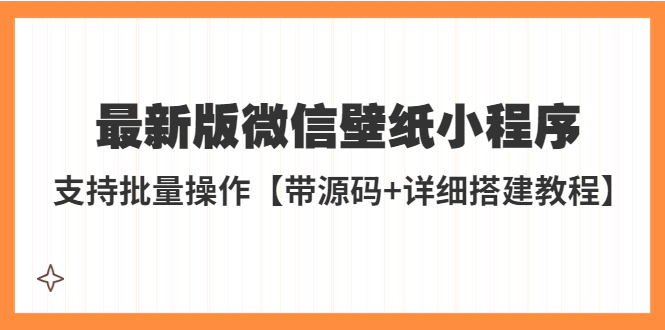 【副业项目5463期】外面收费998最新版微信壁纸小程序搭建教程，支持批量操作【带源码+教程】-网创财富岛