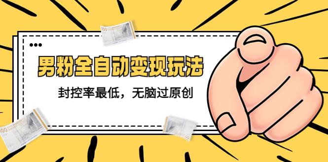 【副业项目5465期】价值1980的男粉全自动变现玩法，封控率最低，无脑过原创-网创财富岛