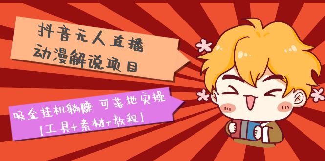 【副业项目5467期】抖音无人直播·动漫解说项目：吸金挂机躺赚 可落地实操【工具+素材+教程】-网创财富岛