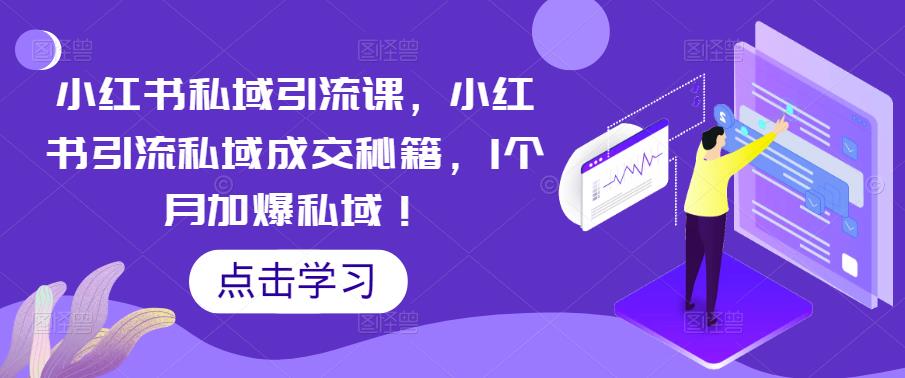 【副业项目5470期】小红书私域引流课，小红书引流私域成交秘籍，1个月加爆私域！-网创财富岛