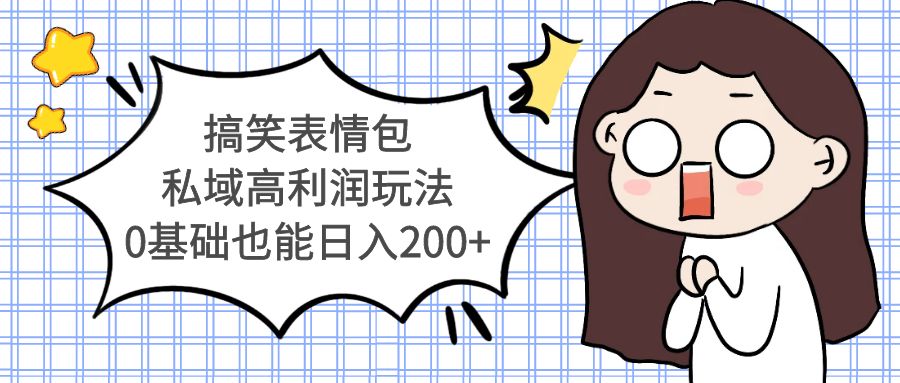 【副业项目5471期】搞笑表情包私域高利润玩法，0基础也能日入200+-网创财富岛