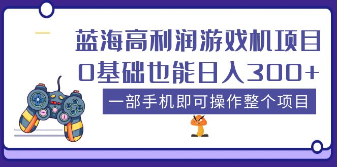 【副业项目5480期】蓝海高利润游戏机项目，0基础也能日入300+。一部手机即可操作整个项目-网创财富岛