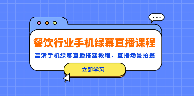 【副业项目5483期】餐饮行业手机绿幕直播课程，高清手机·绿幕直播搭建教程，直播场景拍摄-网创财富岛
