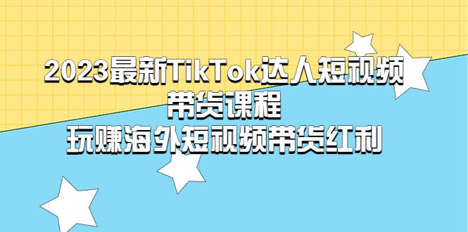 【副业项目5484期】2023最新TikTok·达人短视频带货课程，玩赚海外短视频带货·红利-网创财富岛