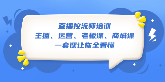 【副业项目5486期】直播·控流师培训：主播、运营、老板课、商城课，一套课让你全看懂-网创财富岛