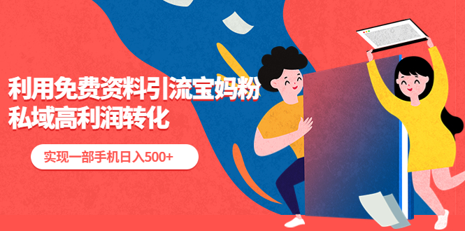 【副业项目5489期】利用免费资料引流宝妈粉，私域高利润转化，实现一部手机日入500+-网创财富岛
