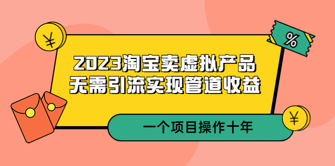【副业项目5490期】2023淘宝卖虚拟产品，无需引流实现管道收益 一个项目能操作十年-网创财富岛