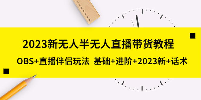 【副业项目5492期】2023新无人半无人直播带货教程 OBS+直播伴侣玩法 基础+进阶+2023新课+话术-网创财富岛