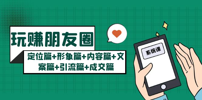 【副业项目5496期】玩赚朋友圈月入10w的秘密：定位篇+形象篇+内容篇+文案篇+引流篇+成交篇-网创财富岛