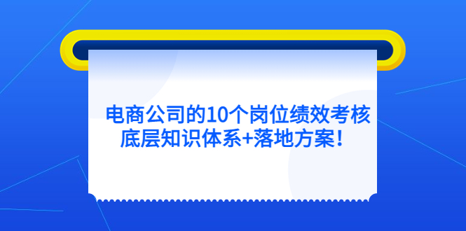 【副业项目5500期】电商公司的10个岗位绩效考核的底层知识体系+落地方案-网创财富岛