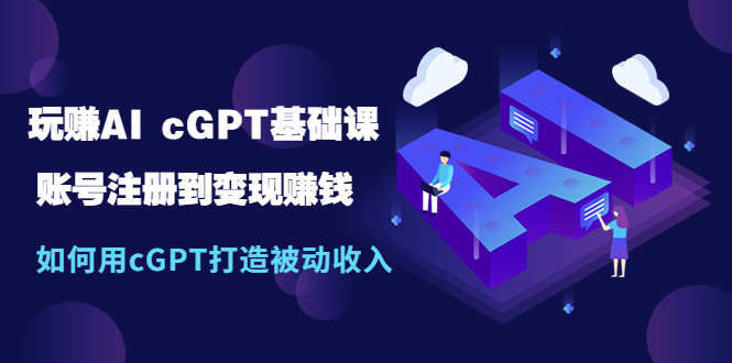 【副业项目5506期】玩赚AI cGPT基础课：账号注册到变现赚钱，如何用cGPT打造被动收入-网创财富岛