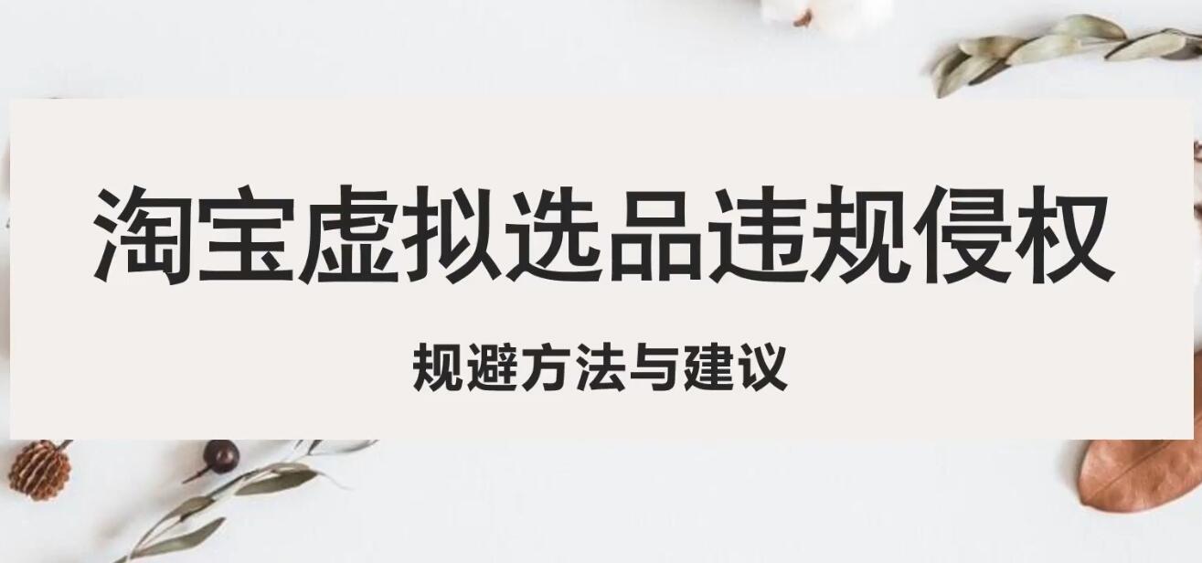 【副业项目5507期】淘宝虚拟违规侵权规避方法与建议，6个部分详细讲解，做虚拟资源必看-网创财富岛