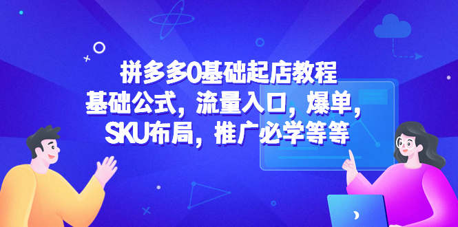 【副业项目5524期】拼多多0基础起店教程：基础公式，流量入口，爆单，SKU布局，推广必学等等-网创财富岛