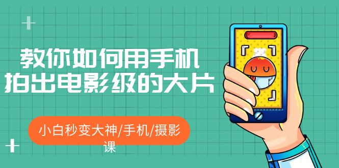 【副业项目5527期】教你如何用手机拍出电影级的大片，小白秒变大神/手机/摄影课-网创财富岛