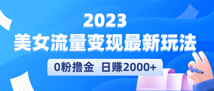 【副业项目5531期】2023美女流量变现最新玩法，0粉撸金，日赚2000+，实测日引流300+-网创财富岛