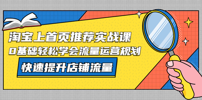 【副业项目5536期】淘宝上首页/推荐实战课：0基础轻松学会流量运营规划，快速提升店铺流量-网创财富岛