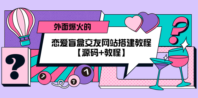 【副业项目5538期】外面爆火的恋爱盲盒交友网站搭建教程【源码+教程】-网创财富岛