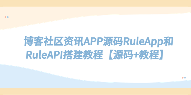 【副业项目5540期】博客社区资讯APP源码RuleApp和RuleAPI搭建教程【源码+教程】-网创财富岛