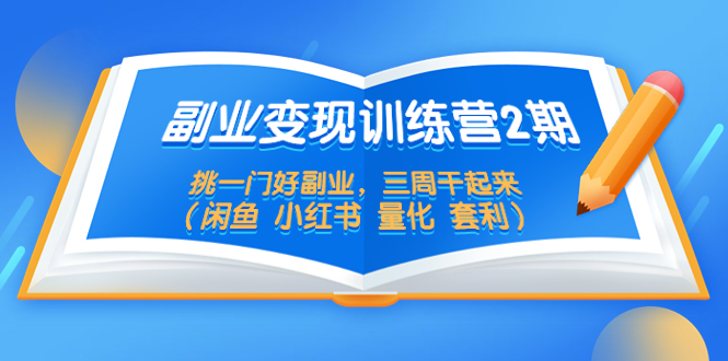 【副业项目5542期】副业变现训练营2期，挑一门好副业，三周干起来（闲鱼 小红书 量化 套利）-网创财富岛
