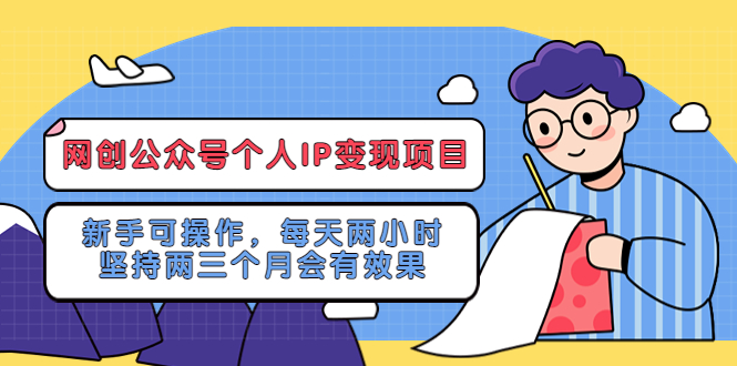【副业项目5552期】网创公众号个人IP变现项目：新手可操作，每天两小时，坚持两三个月会有效果-网创财富岛