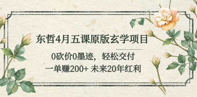 【副业项目5554期】东哲4月五课原版玄学项目：0砍价0墨迹 轻松交付 一单赚200+未来20年红利-网创财富岛
