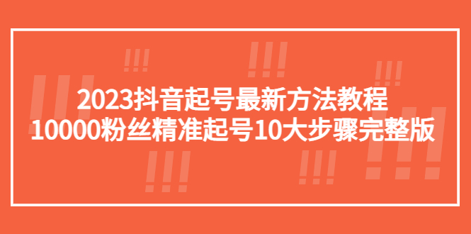 【副业项目5555期】2023抖音起号最新方法教程：10000粉丝精准起号10大步骤完整版-网创财富岛