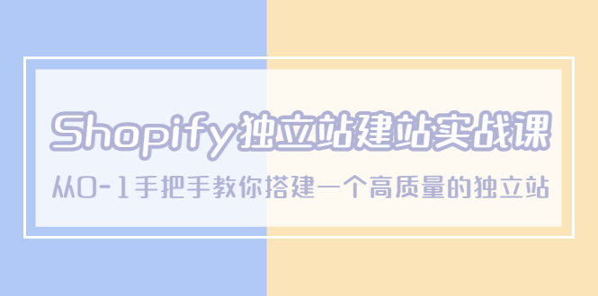 【副业项目5571期】Shopify独立站/建站实战课，从0-1手把手教你搭建一个高质量的独立站-网创财富岛