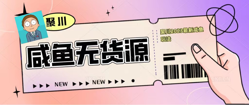 【副业项目5577期】聚川2023闲鱼无货源最新经典玩法：基础认知+爆款闲鱼选品+快速找到货源-网创财富岛