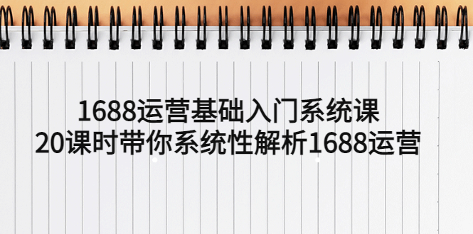【副业项目5580期】1688运营基础入门系统课，20课时带你系统性解析1688运营-网创财富岛