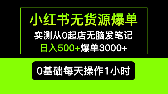 【副业项目5585期】小红书无货源爆单 实测从0起店无脑发笔记 日入500+爆单3000+长期项目可多店-网创财富岛