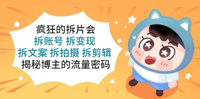 【副业项目5581期】疯狂的拆片会：拆账号 拆变现 拆文案 拆拍摄 拆剪辑 揭秘博主的流量密码-网创财富岛