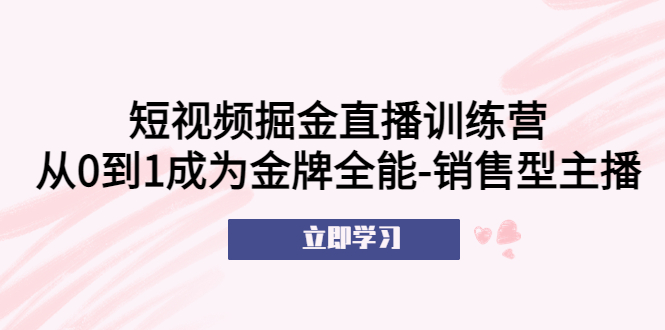【副业项目5601期】短视频掘金直播训练营：从0到1成为金牌全能-销售型主播-网创财富岛