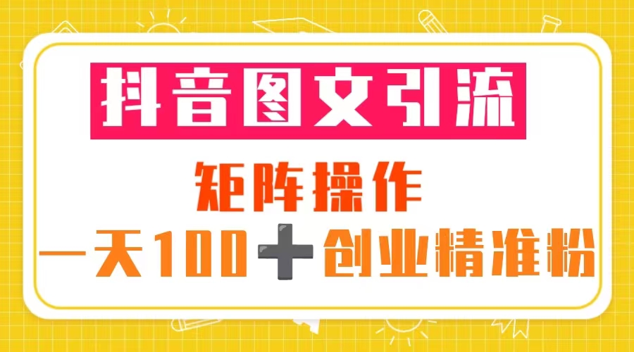 【副业项目5603期】抖音图文引流 矩阵操作 一天100+创业精准粉（5节视频课+素材模板）-网创财富岛