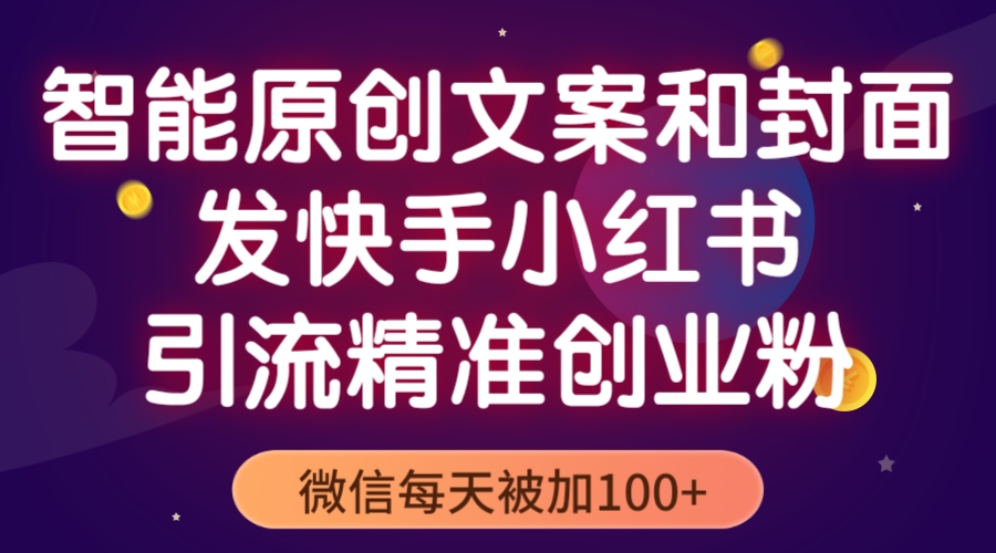 【副业项目5606期】智能原创封面和创业文案，快手小红书引流精准创业粉，微信每天被加100+-网创财富岛