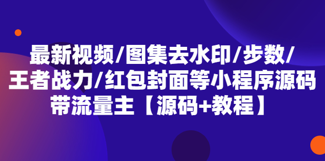 【副业项目5608期】最新视频/图集去水印/步数/王者战力/红包封面等 带流量主(小程序源码+教程)-网创财富岛