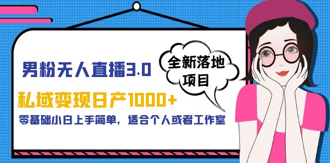【副业项目5958期】男粉无人直播3.0私域变现日产1000+，零基础小白上手简单，适合个人或工作室-网创财富岛