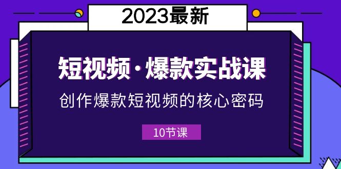 【副业项目5959期】2023短视频·爆款实战课，创作·爆款短视频的核心·密码（10节视频课）-网创财富岛