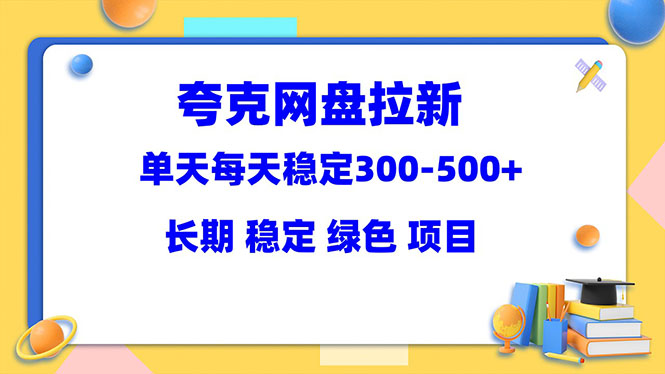【副业项目5963期】夸克网盘拉新项目：单天稳定300-500＋长期 稳定 绿色（教程+资料素材）-网创财富岛