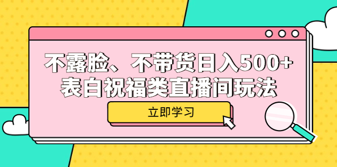 【副业项目5872期】不露脸、不带货日入500+的表白祝福类直播间玩法-网创财富岛
