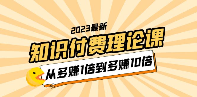 【副业项目5967期】2023知识付费理论课，从多赚1倍到多赚10倍（10节视频课）-网创财富岛