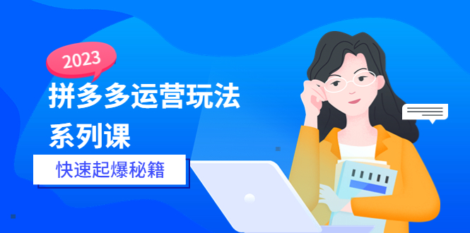 【副业项目5875期】2023拼多多运营-玩法系列课—-快速起爆秘籍【更新-25节课】-网创财富岛