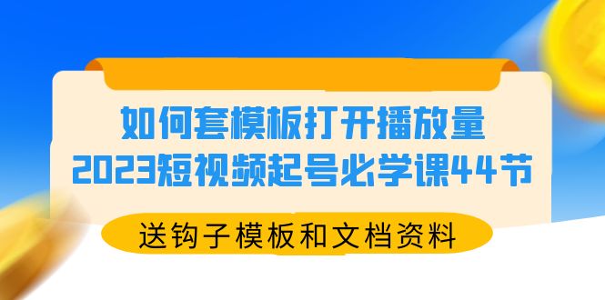 【副业项目5878期】如何套模板打开播放量，2023短视频起号必学课44节（送钩子模板和文档资料）-网创财富岛